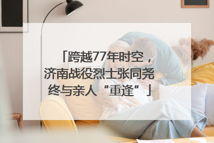 跨越77年时空，济南战役烈士张同尧终与亲人“重逢”