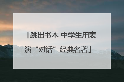 跳出书本 中学生用表演“对话”经典名著