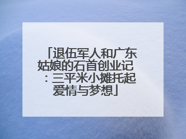 退伍军人和广东姑娘的石首创业记：三平米小摊托起爱情与梦想