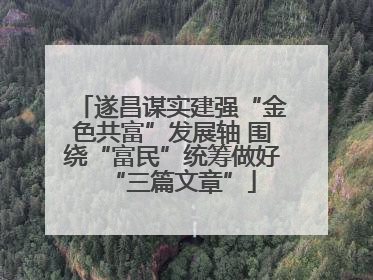 遂昌谋实建强“金色共富”发展轴 围绕“富民”统筹做好“三篇文章”
