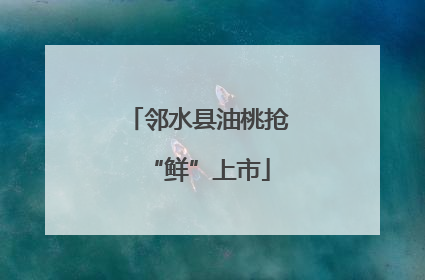 邻水县油桃抢“鲜”上市