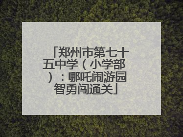 郑州市第七十五中学（小学部）：哪吒闹游园 智勇闯通关