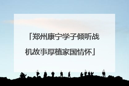 郑州康宁学子倾听战机故事厚植家国情怀
