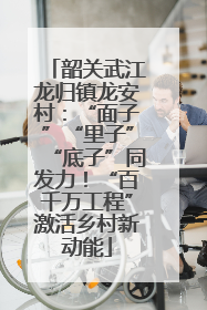 韶关武江龙归镇龙安村：“面子”“里子”“底子”同发力！“百千万工程”激活乡村新动能