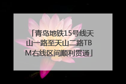 青岛地铁15号线天山一路至天山二路TBM右线区间顺利贯通