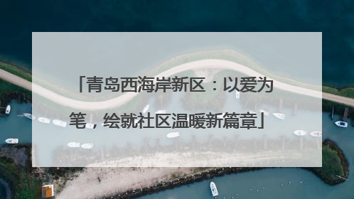 青岛西海岸新区：以爱为笔，绘就社区温暖新篇章