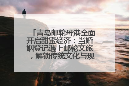 青岛邮轮母港全面开启甜蜜经济：当婚姻登记遇上邮轮文旅，解锁传统文化与现代浪漫的双重密码
