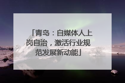 青岛：自媒体人上岗自治，激活行业规范发展新动能