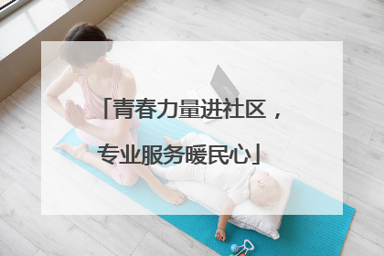 青春力量进社区，专业服务暖民心
