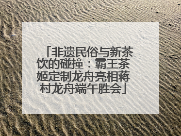 非遗民俗与新茶饮的碰撞：霸王茶姬定制龙舟亮相蒋村龙舟端午胜会