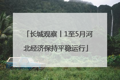 长城观察丨1至5月河北经济保持平稳运行