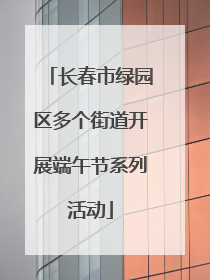 长春市绿园区多个街道开展端午节系列活动