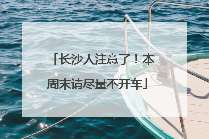 长沙人注意了！本周末请尽量不开车