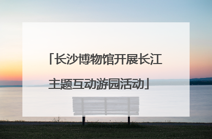 长沙博物馆开展长江主题互动游园活动