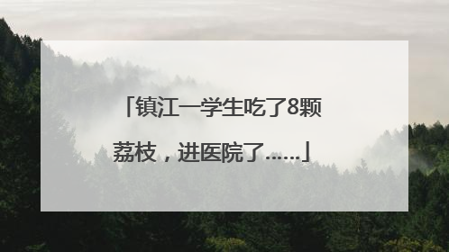 镇江一学生吃了8颗荔枝，进医院了……