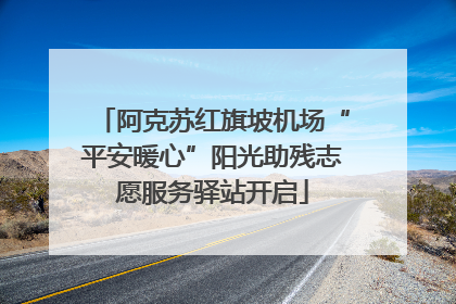 阿克苏红旗坡机场“平安暖心”阳光助残志愿服务驿站开启