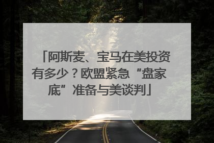阿斯麦、宝马在美投资有多少？欧盟紧急“盘家底”准备与美谈判