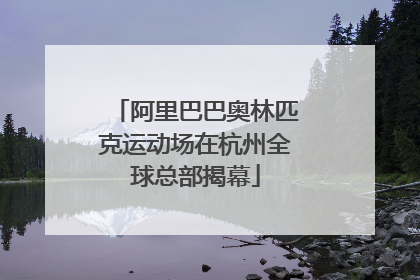 阿里巴巴奥林匹克运动场在杭州全球总部揭幕