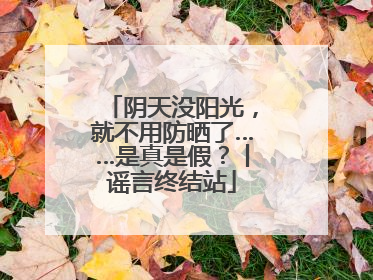 阴天没阳光，就不用防晒了……是真是假？丨谣言终结站