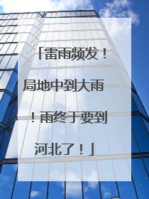 雷雨频发！局地中到大雨！雨终于要到河北了！