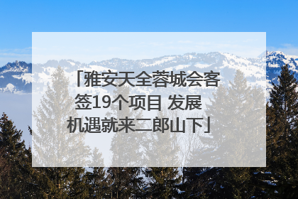 雅安天全蓉城会客签19个项目 发展机遇就来二郎山下