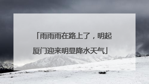 雨雨雨在路上了，明起厦门迎来明显降水天气