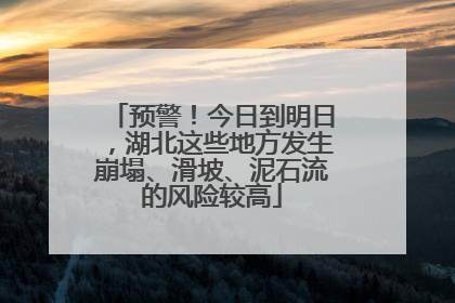 预警！今日到明日，湖北这些地方发生崩塌、滑坡、泥石流的风险较高