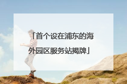 首个设在浦东的海外园区服务站揭牌