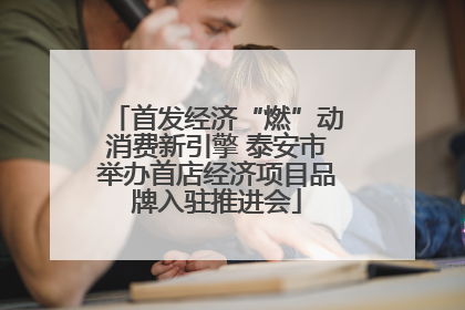 首发经济“燃”动消费新引擎 泰安市举办首店经济项目品牌入驻推进会