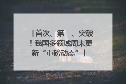 首次、第一、突破！我国多领域周末更新“重磅动态”