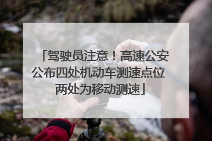 驾驶员注意！高速公安公布四处机动车测速点位 两处为移动测速