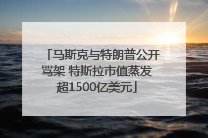 马斯克与特朗普公开骂架 特斯拉市值蒸发超1500亿美元