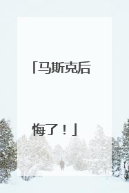 马斯克后悔了！