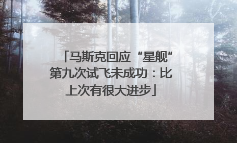 马斯克回应“星舰”第九次试飞未成功：比上次有很大进步