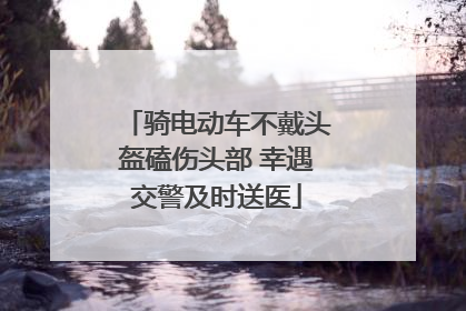 骑电动车不戴头盔磕伤头部 幸遇交警及时送医