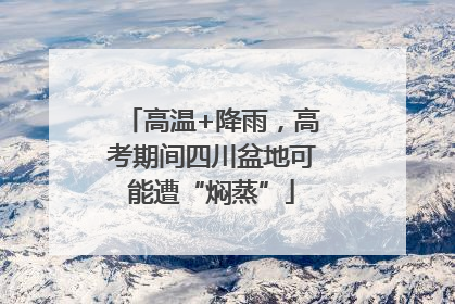 高温+降雨，高考期间四川盆地可能遭“焖蒸”