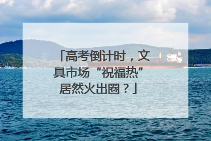 高考倒计时，文具市场“祝福热”居然火出圈？
