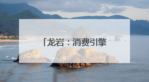 龙岩：消费引擎点燃城市新活力