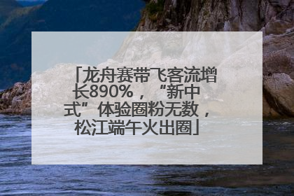 龙舟赛带飞客流增长890%，“新中式”体验圈粉无数，松江端午火出圈