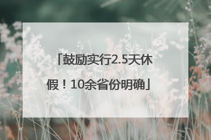 鼓励实行2.5天休假！10余省份明确