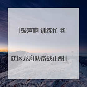鼓声响 训练忙 新建区龙舟队备战正酣