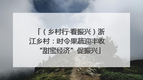 （乡村行·看振兴）浙江乡村：时令果蔬迎丰收 “甜蜜经济”促振兴