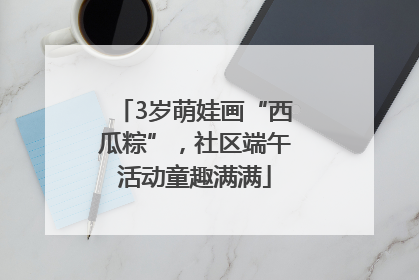 3岁萌娃画“西瓜粽”，社区端午活动童趣满满