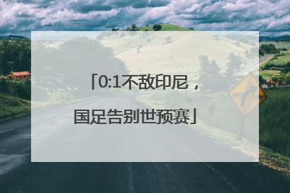 0:1不敌印尼，国足告别世预赛