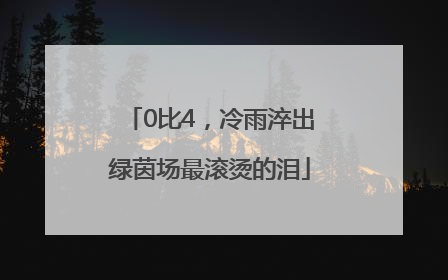 0比4，冷雨淬出绿茵场最滚烫的泪