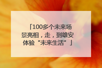 100多个未来场景亮相，走，到雄安体验“未来生活”