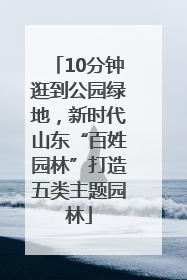 10分钟逛到公园绿地，新时代山东“百姓园林”打造五类主题园林
