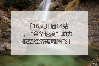16天开通14站，“金华速度”助力低空经济破局腾飞
