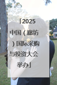 2025中国（廊坊）国际采购与投资大会举办