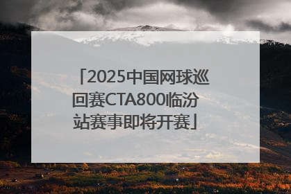 2025中国网球巡回赛CTA800临汾站赛事即将开赛